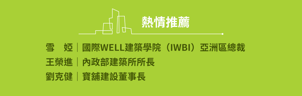 熱情推薦 雪婭｜國際WELL建築學院（IWBI）亞洲區總裁 王榮進｜內政部建築所所長 劉克健｜寶舖建設董事長