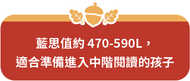 藍思值約 470-590L，適合準備進入中階閱讀的孩子