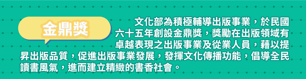 金鼎獎 文化部為積極輔導出版事業，於民國六十五年創設金鼎獎，獎勵在出版領域有卓越表現之出版事業及從業人員，藉以提昇出版品質，促進出版事業發展，發揮文化傳播功能，倡導全民讀書風氣，進而建立精緻的書香社會。